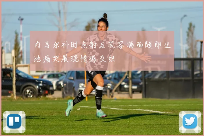 内马尔补时点射后笑容满面随即坐地痛哭展现情感交织