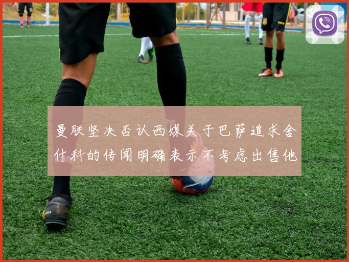 曼联坚决否认西媒关于巴萨追求舍什科的传闻明确表示不考虑出售他