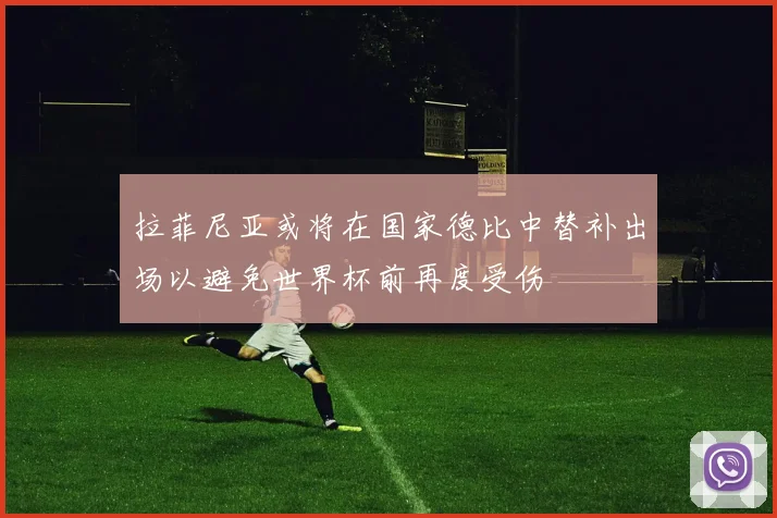 拉菲尼亚或将在国家德比中替补出场以避免世界杯前再度受伤