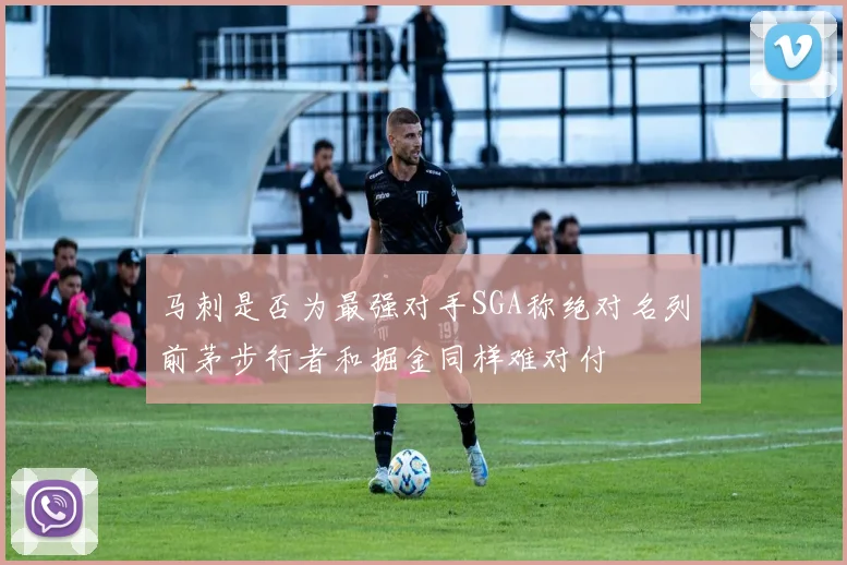 马刺是否为最强对手SGA称绝对名列前茅步行者和掘金同样难对付