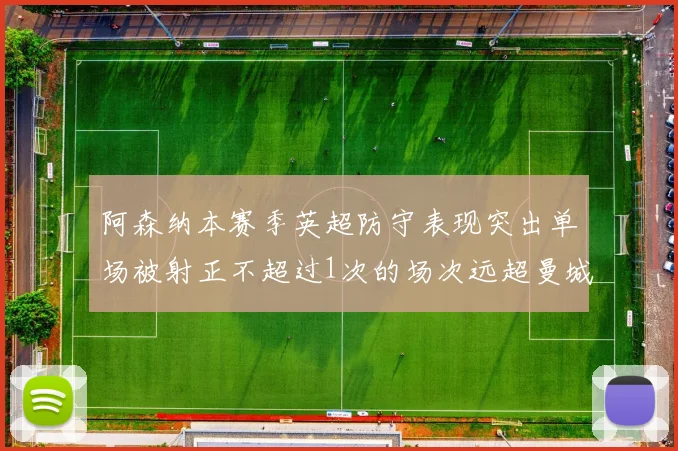 阿森纳本赛季英超防守表现突出单场被射正不超过1次的场次远超曼城