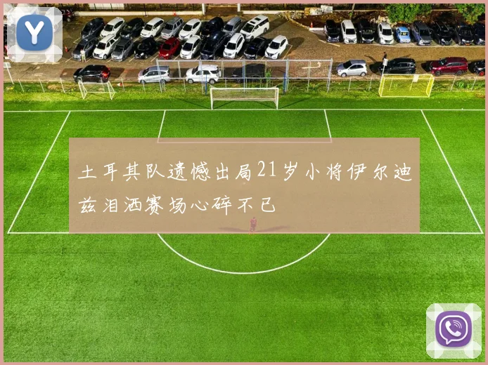土耳其队遗憾出局21岁小将伊尔迪兹泪洒赛场心碎不已